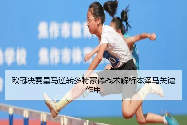 欧冠决赛皇马逆转多特蒙德战术解析本泽马关键作用