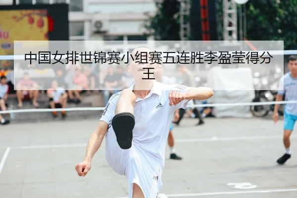 中国女排世锦赛小组赛五连胜李盈莹得分王