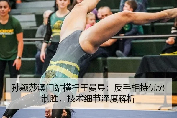 孙颖莎澳门站横扫王曼昱：反手相持优势制胜，技术细节深度解析
