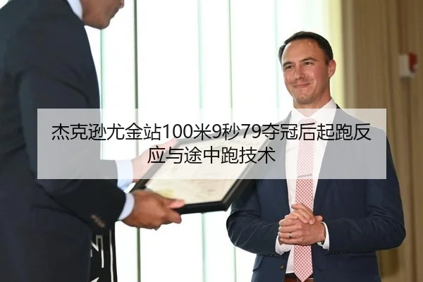 杰克逊尤金站100米9秒79夺冠后起跑反应与途中跑技术