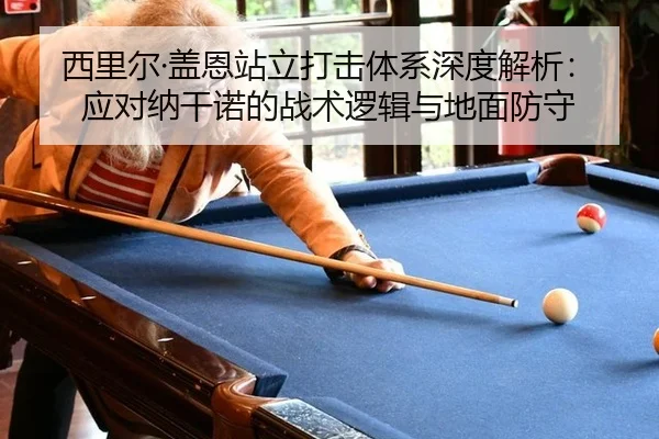 西里尔·盖恩站立打击体系深度解析：应对纳干诺的战术逻辑与地面防守