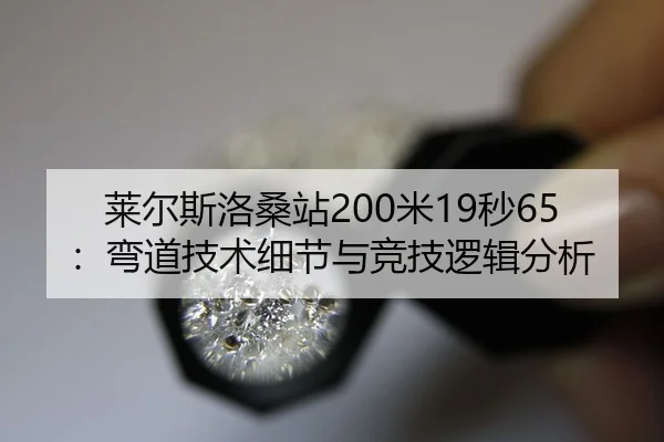 莱尔斯洛桑站200米19秒65：弯道技术细节与竞技逻辑分析